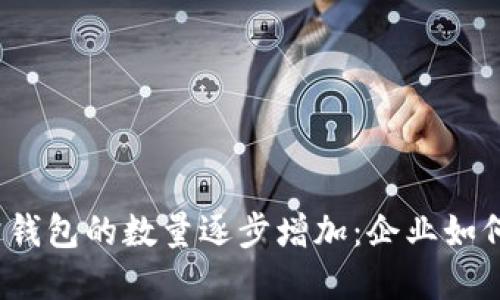 数字人民币对公钱包的数量逐步增加：企业如何抓住这股潮流？