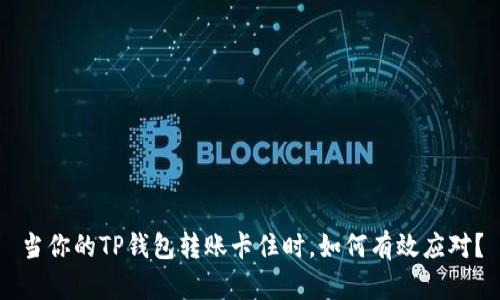 当你的TP钱包转账卡住时,如何有效应对?