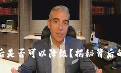 TP钱包升级后是否可以降级？揭秘背后的真相与选择