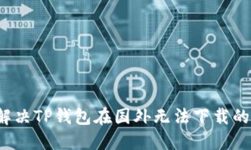 如何解决TP钱包在国外无法下载的问题？