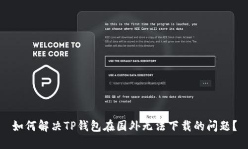 如何解决TP钱包在国外无法下载的问题？