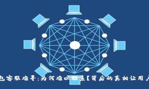 TP钱包客服难寻：为何难以联系？背后的真相让用户恼火