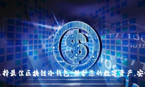 如何选择最佳区块链冷钱包：保护您的数字资产，安心无忧