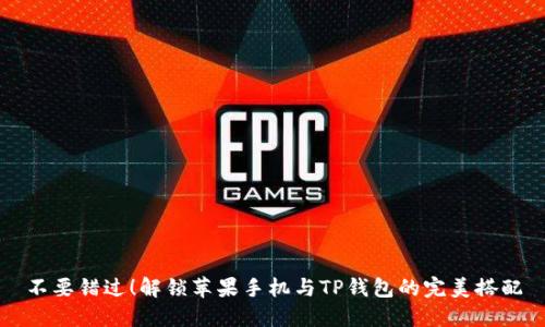 不要错过！解锁苹果手机与TP钱包的完美搭配