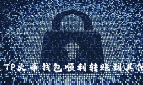 如何通过TP火币钱包顺利转账到其他交易所？