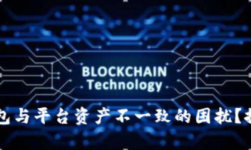 如何应对TP钱包与平台资产不一致的困扰？探寻背后的真相