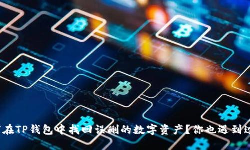 如何在TP钱包中找回误删的数字资产？你也遇到过吗？