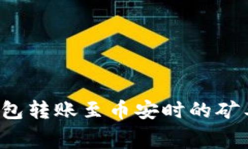 如何解决TP钱包转账至币安时的矿工费不足问题？