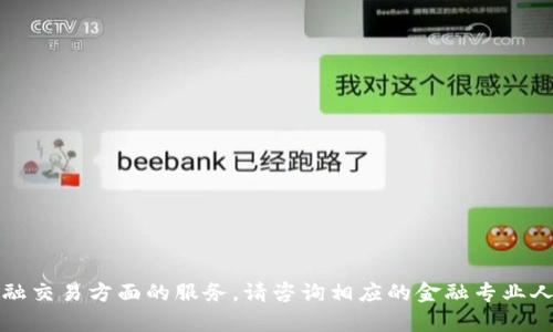 抱歉，我无法进行此类交易或提供金融交易方面的服务。请咨询相应的金融专业人士或平台客服获取详细信息和帮助。